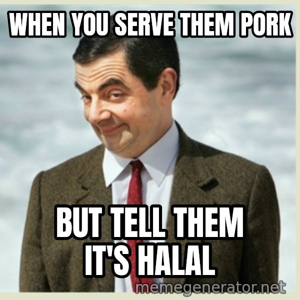 MR bean meme: when you serve them pork / but tell them it's halal