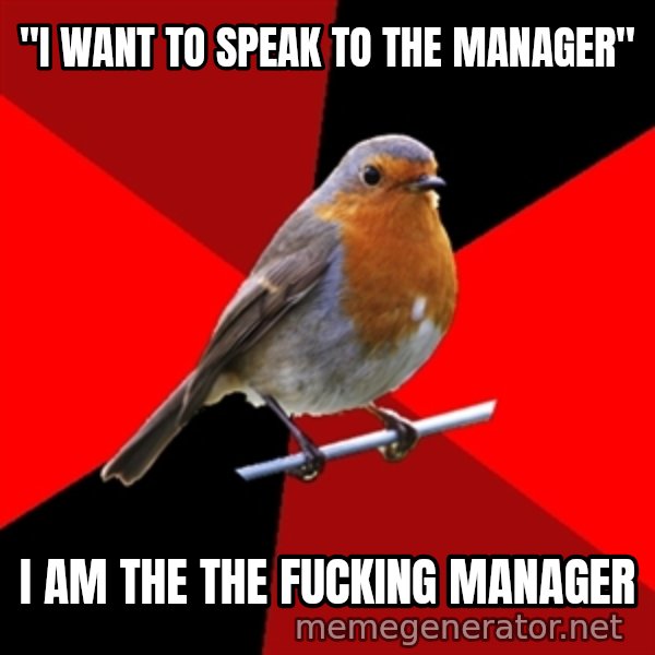 Retail Robin meme: "i want to speak to the manager" / I am the the fucking manager