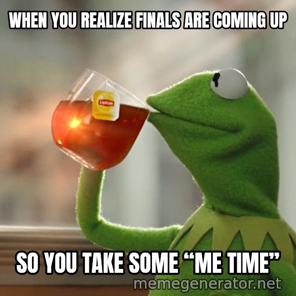 Kermit The Frog Drinking Tea meme: When you realize finals are coming up / So you take some “me time”