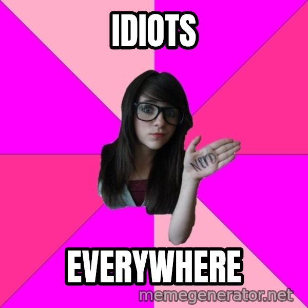 Idiot Nerd Girl meme: idiots / everywhere