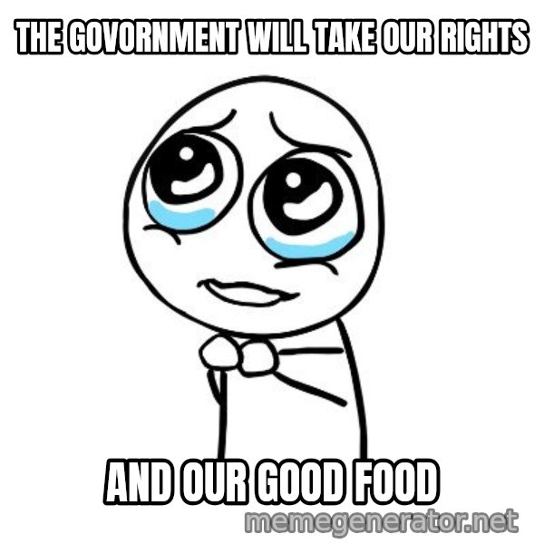 pleaseguy  meme: the govornment will take our rights / and our good food