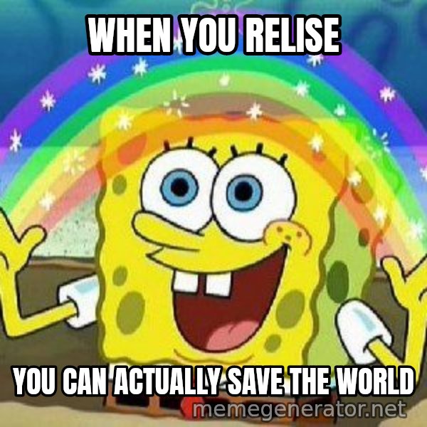 Imagination meme: when you relise / you can actually save the world