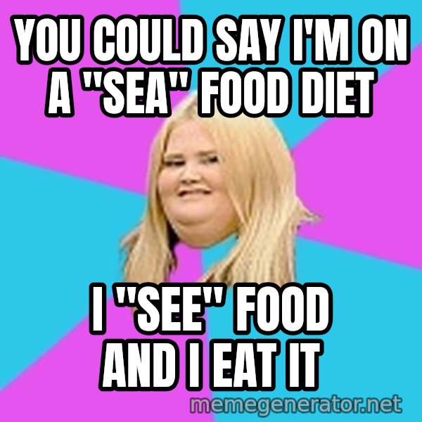 Fat Girl meme: you could say i'm on a "sea" food diet / i "see" food and i eat it