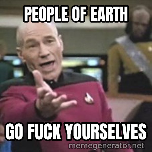 Captain Picard meme: People of earth / Go fuck yourselves