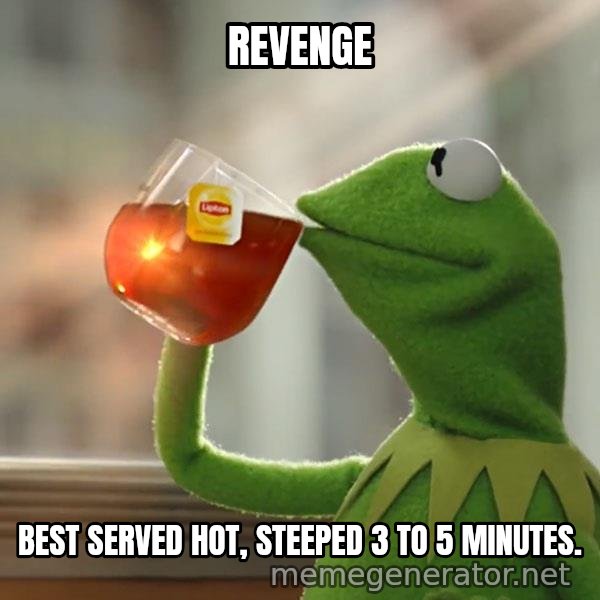 Kermit The Frog Drinking Tea meme: Revenge / Best served hot, steeped 3 to 5 minutes.