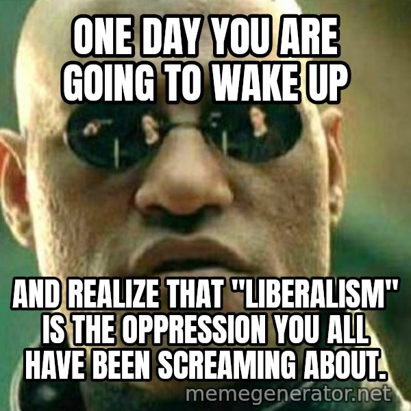 What If I Told You meme: One day you are going to wake up / And realize that "liberalism" is the oppression you all have been screaming about.