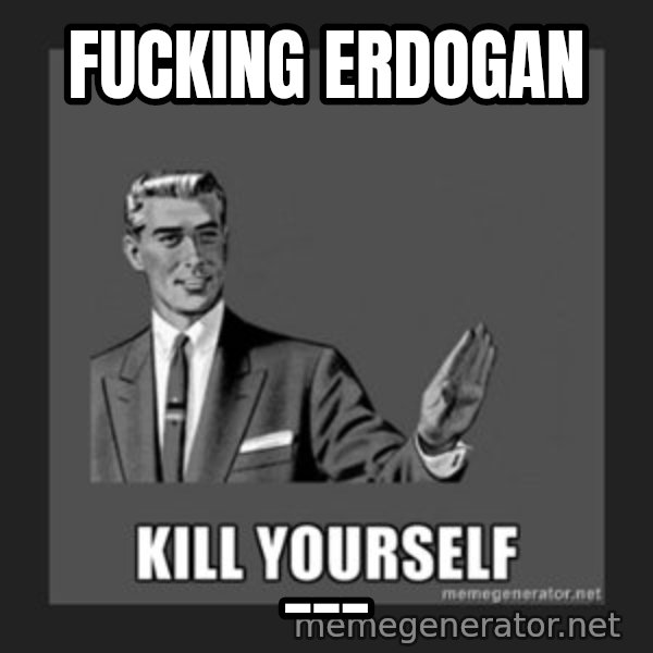 kill yourself guy meme: Fucking Erdogan / ___