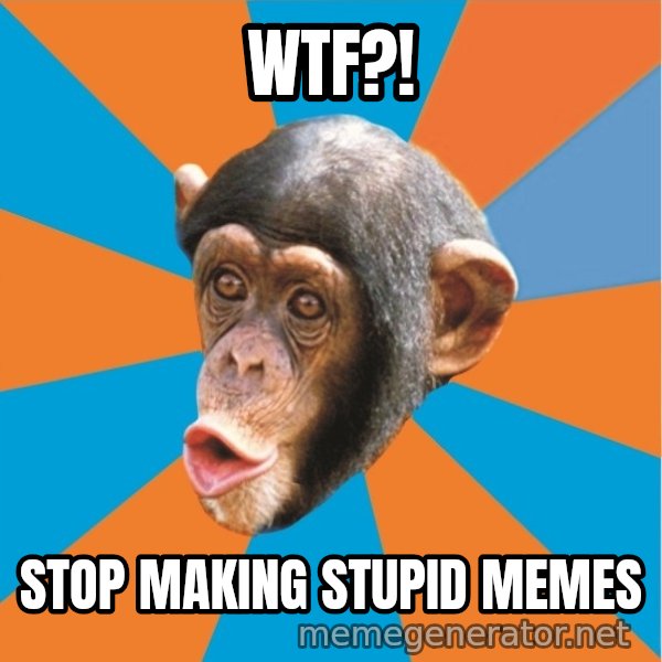 Stupid Monkey meme: WTF?! / Stop making stupid memes