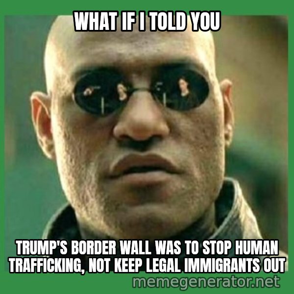 Matrix Morpheus meme: what if i told you / trump's border wall was to stop human trafficking, not keep legal immigrants out