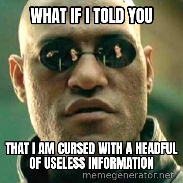 What if I told you / Matrix Morpheus meme: What if I told you / That I am cursed with a headful of useless information