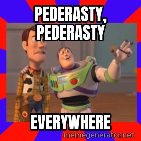 X, X Everywhere  meme: PEDERASTY, PEDERASTY / EVERYWHERE