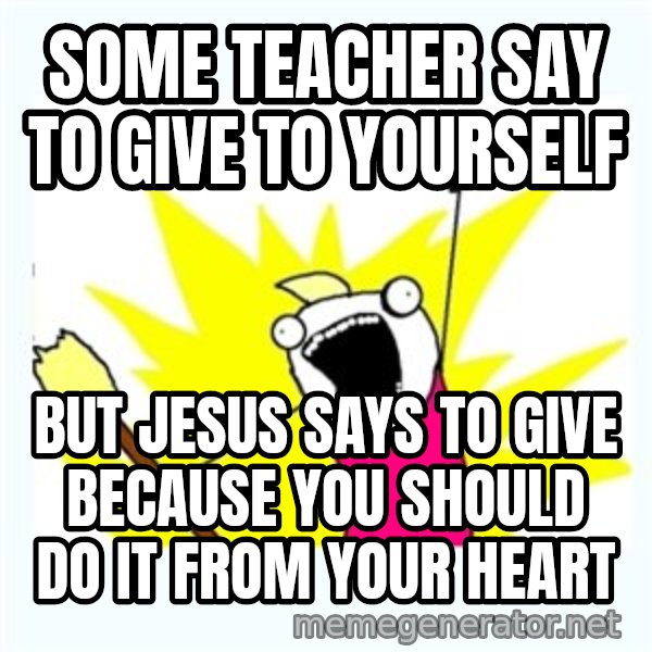 X ALL THE THINGS meme: some teacher say to give to yourself / but jesus says to give because you should do it from your heart