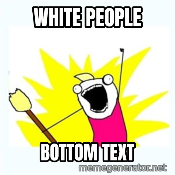 All the things meme: White People / Bottom Text