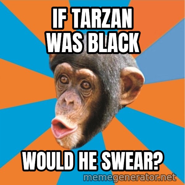 Stupid Monkey meme: If Tarzan was black / would he swear?