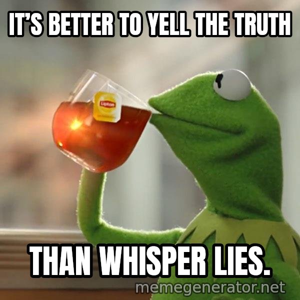 Kermit The Frog Drinking Tea meme: It’s better to yell the truth / Than whisper lies.