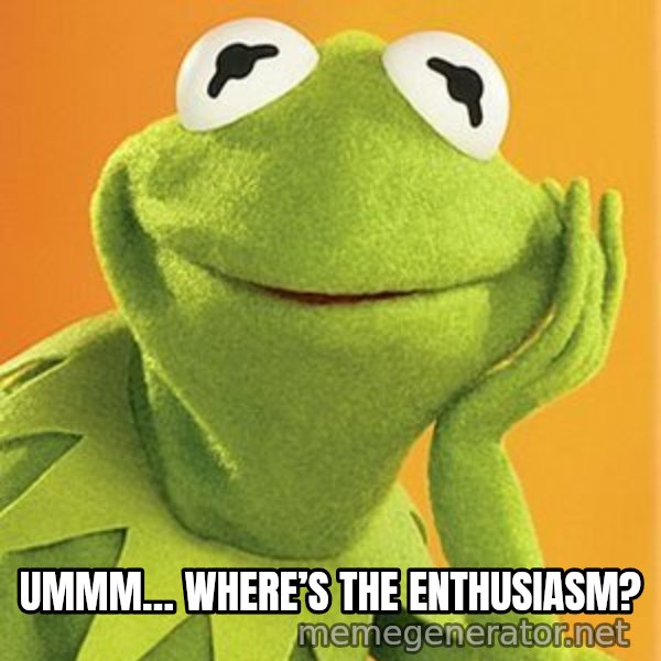 Kermit the frog meme: Ummm… Where’s the enthusiasm?