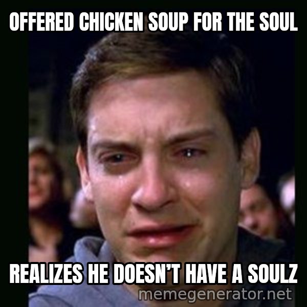 crying peter parker meme: Offered chicken soup for the soul / Realizes he doesn’t have a soulz