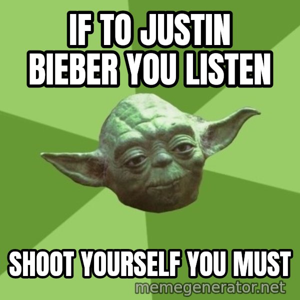 Advice Yoda Gives meme: if to justin bieber you listen / shoot yourself you must