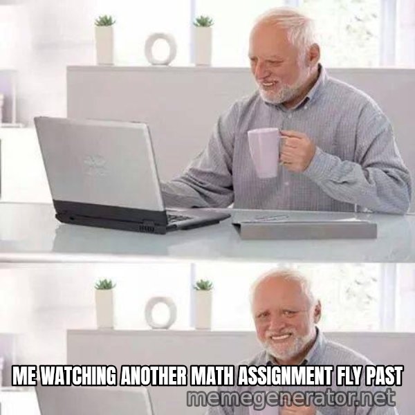 Hide the Pain Harold meme: Me watching another math assignment fly past