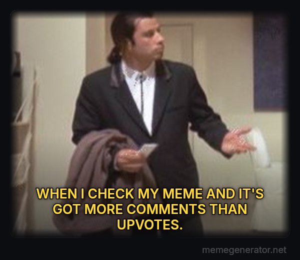 Confused Travolta meme: WHEN I CHECK MY MEME AND IT'S GOT MORE COMMENTS THAN UPVOTES.