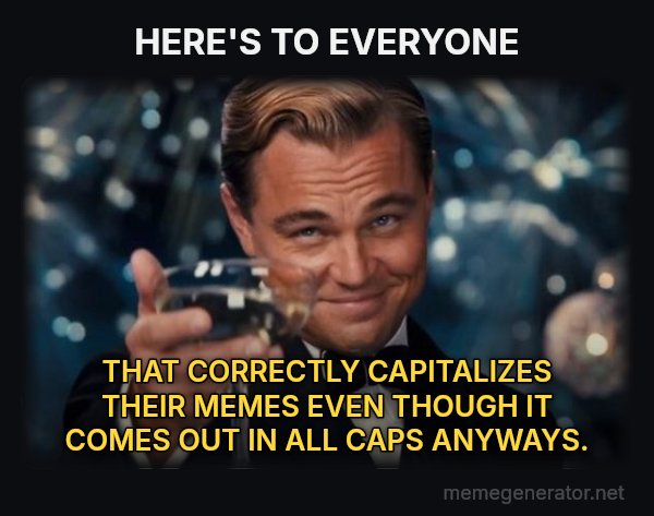 Leonardo DiCaprio Cheers meme: HERE'S TO EVERYONE / THAT CORRECTLY CAPITALIZES THEIR MEMES EVEN THOUGH IT COMES OUT IN ALL CAPS ANYWAYS.