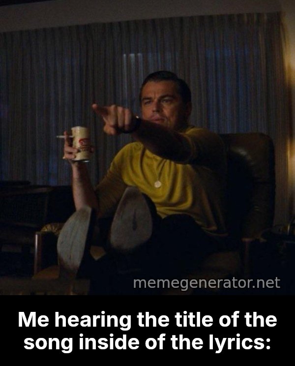 Leonardo DiCaprio Pointing meme: Me hearing the title of the song inside of the lyrics: