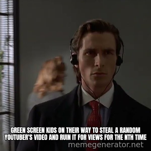 Patrick Bateman Walking meme: Green Screen Kids on their way to steal a random YouTuber's video and ruin it for views for the nth time