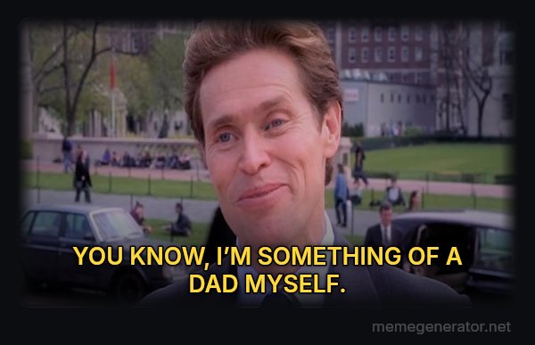 Something of a Scientist Myself meme: YOU KNOW, I’M SOMETHING OF A DAD MYSELF.