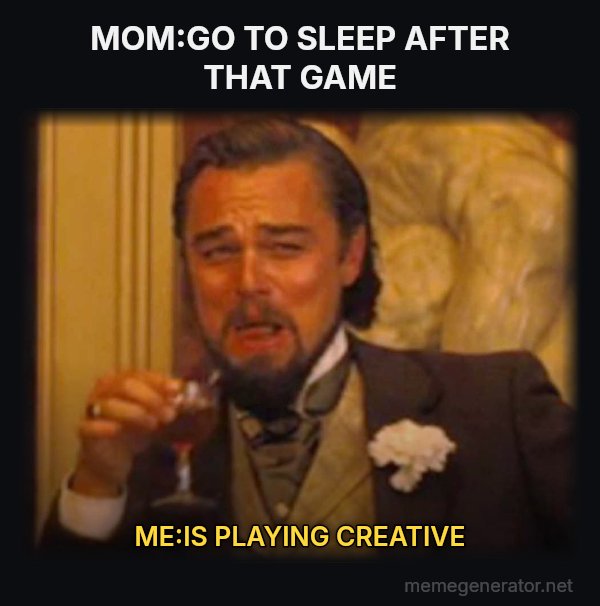 Laughing Leo meme: MOM:GO TO SLEEP AFTER THAT GAME / ME:IS PLAYING CREATIVE