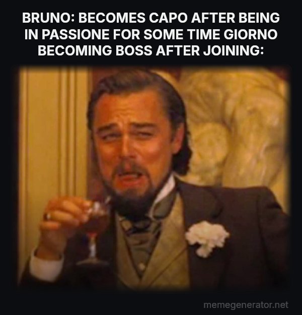 Laughing Leo meme: BRUNO: BECOMES CAPO AFTER BEING IN PASSIONE FOR SOME TIME
GIORNO BECOMING BOSS AFTER JOINING:
