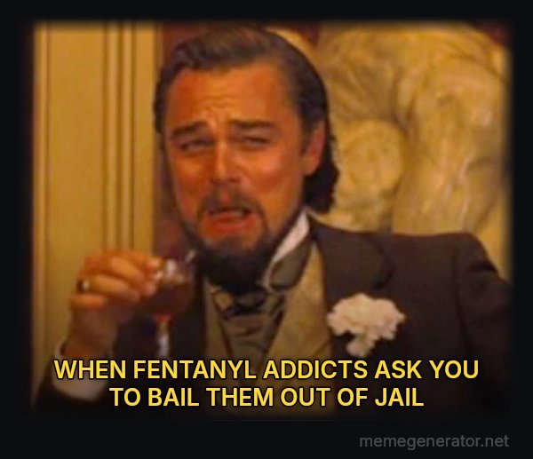 Laughing Leo meme: WHEN FENTANYL ADDICTS ASK YOU TO BAIL THEM OUT OF JAIL