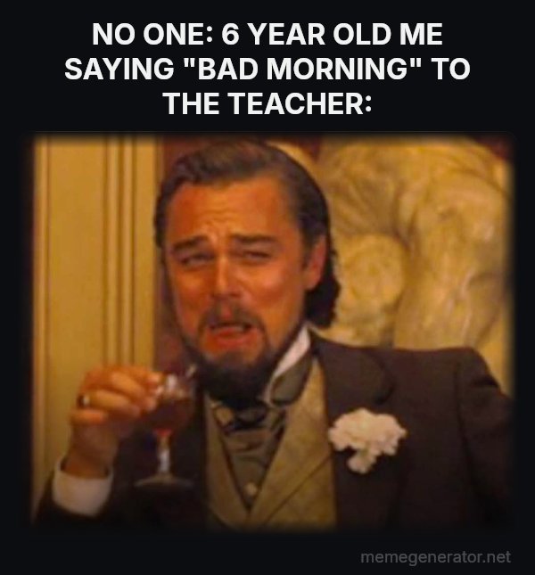 Laughing Leo meme: NO ONE:
6 YEAR OLD ME SAYING "BAD MORNING" TO THE TEACHER: