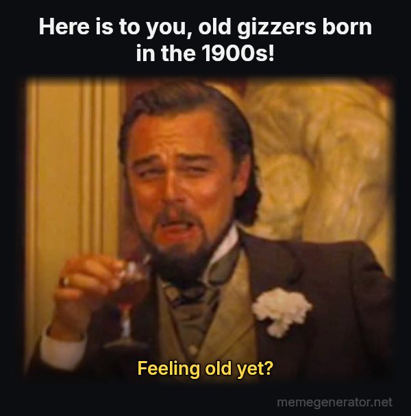 Laughing Leo meme: Here is to you, old gizzers born in the 1900s! / Feeling old yet?