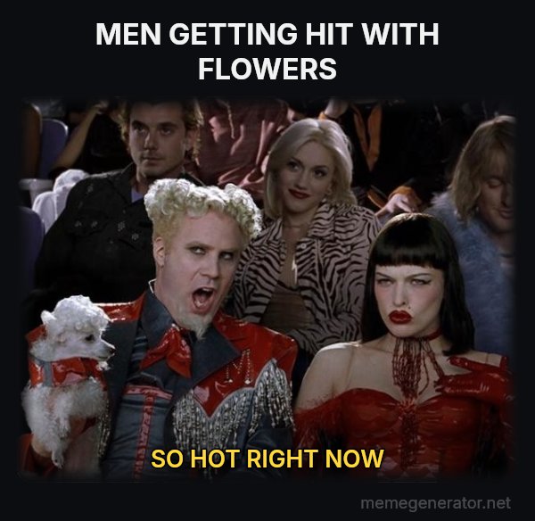 So Hot Right Now meme: MEN GETTING HIT WITH FLOWERS / SO HOT RIGHT NOW