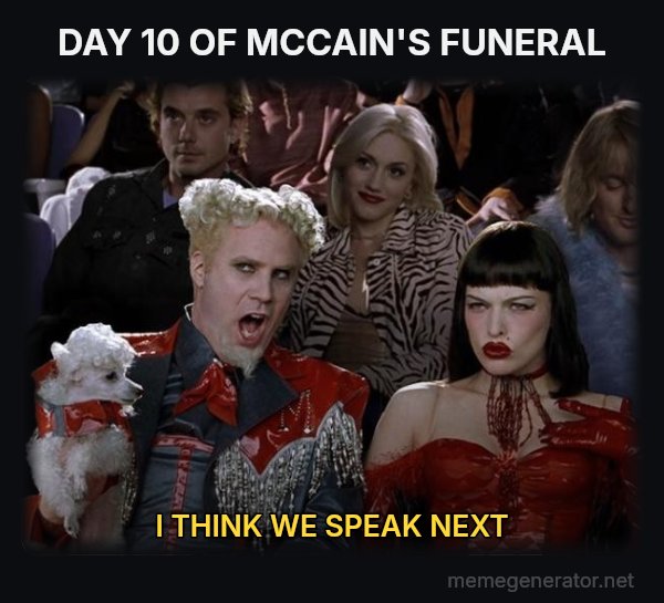 So Hot Right Now meme: DAY 10 OF MCCAIN'S FUNERAL / I THINK WE SPEAK NEXT