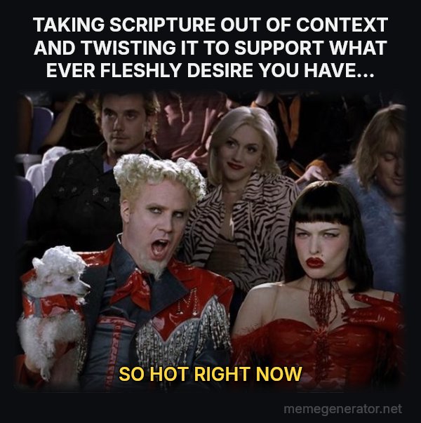 So Hot Right Now meme: TAKING SCRIPTURE OUT OF CONTEXT AND TWISTING IT TO SUPPORT WHAT EVER FLESHLY DESIRE YOU HAVE... / SO HOT RIGHT NOW
