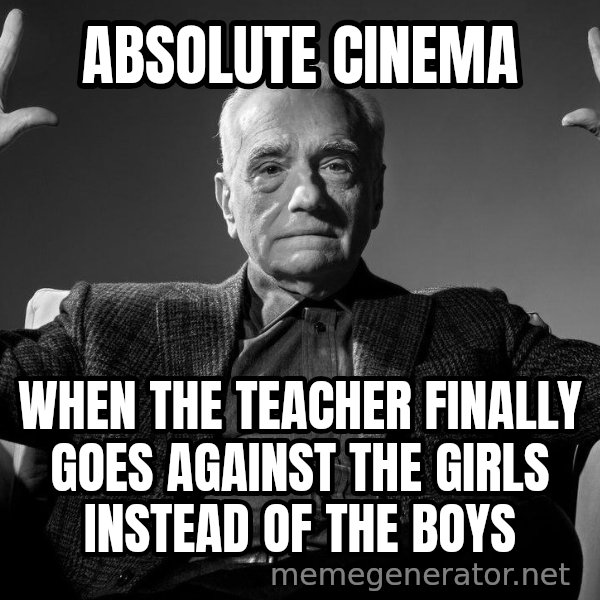 Absolute Cinema meme: ABSOLUTE CINEMA / WHEN THE TEACHER FINALLY GOES AGAINST THE GIRLS INSTEAD OF THE BOYS