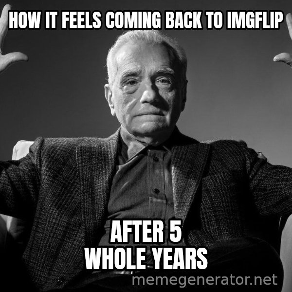 Absolute Cinema meme: HOW IT FEELS COMING BACK TO IMGFLIP / AFTER 5 WHOLE YEARS