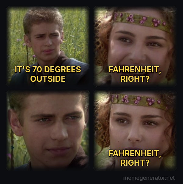 Anakin and Padme meme: IT'S 70 DEGREES OUTSIDE / FAHRENHEIT, RIGHT? / FAHRENHEIT, RIGHT?