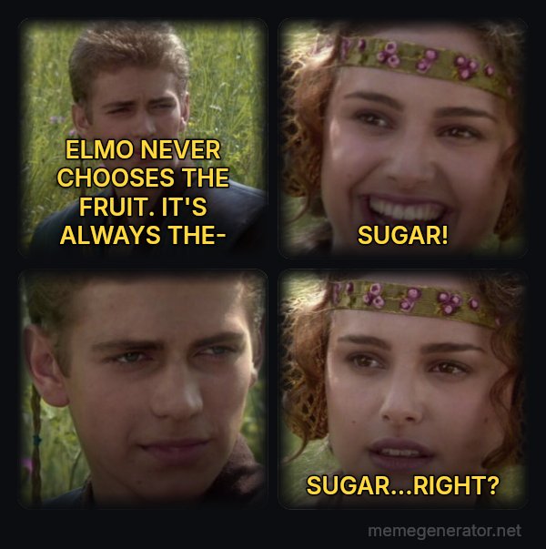 Anakin and Padme meme: ELMO NEVER CHOOSES THE FRUIT. IT'S ALWAYS THE- / SUGAR! / SUGAR...RIGHT?