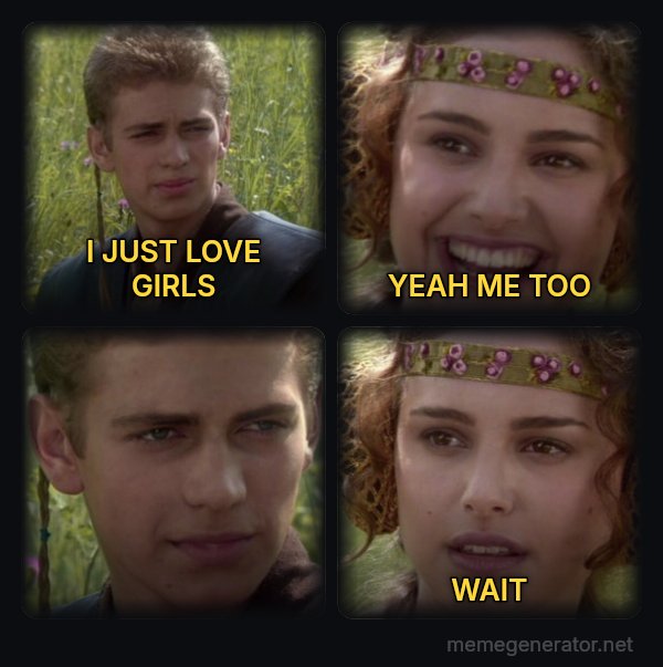 Anakin and Padme meme: I JUST LOVE GIRLS / YEAH ME TOO / WAIT