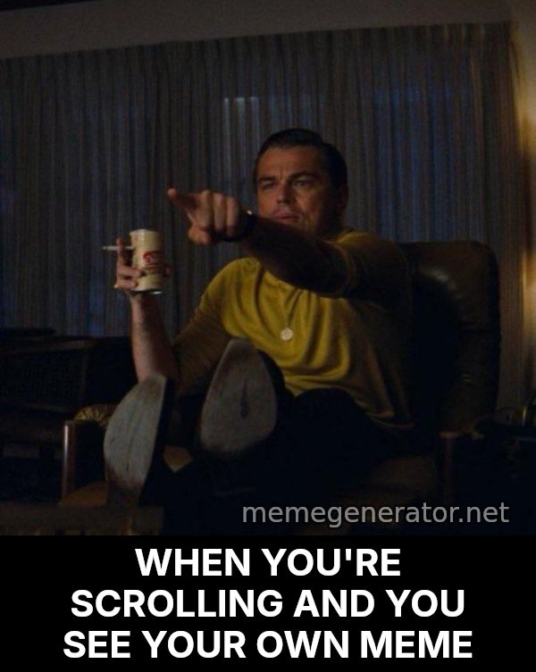Leonardo DiCaprio Pointing meme: WHEN YOU'RE SCROLLING AND YOU SEE YOUR OWN MEME