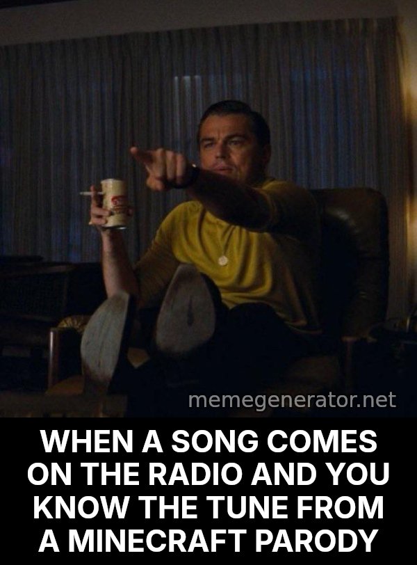 Leonardo DiCaprio Pointing meme: WHEN A SONG COMES ON THE RADIO AND YOU KNOW THE TUNE FROM A MINECRAFT PARODY