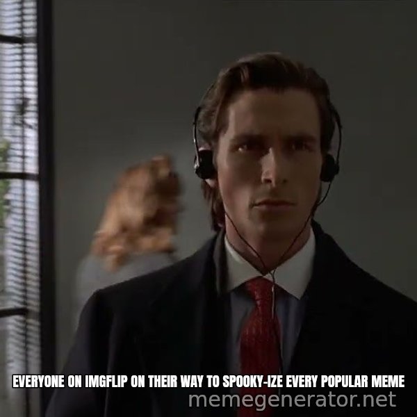 Patrick Bateman Walking meme: Everyone on imgflip on their way to spooky-ize every popular meme