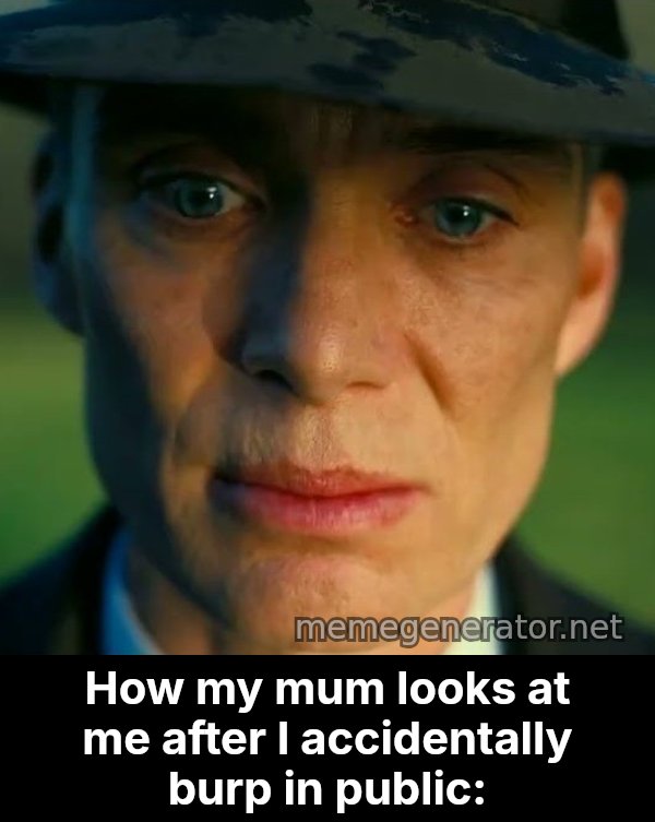 Oppenheimer Stare meme: How my mum looks at me after I accidentally burp in public: