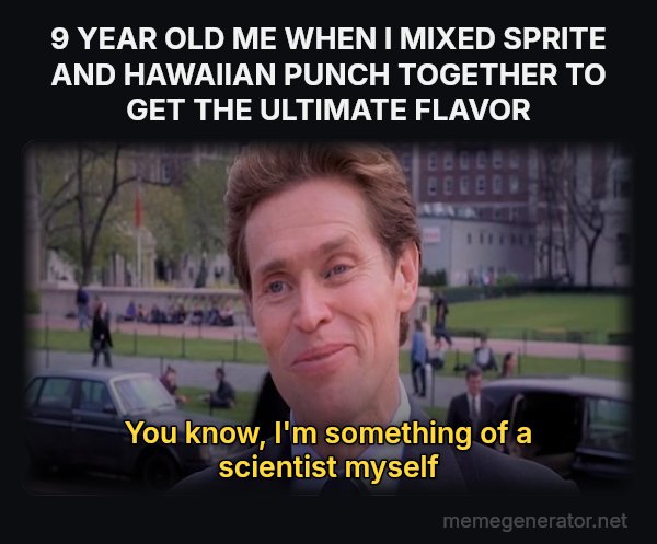 Something of a Scientist Myself meme: 9 YEAR OLD ME WHEN I MIXED SPRITE AND HAWAIIAN PUNCH TOGETHER TO GET THE ULTIMATE FLAVOR / You know, I'm something of a scientist myself