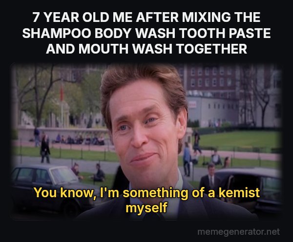 Something of a Scientist Myself meme: 7 YEAR OLD ME AFTER MIXING THE SHAMPOO BODY WASH TOOTH PASTE AND MOUTH WASH TOGETHER / You know, I'm something of a kemist myself