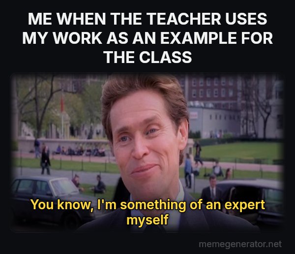 Something of a Scientist Myself meme: ME WHEN THE TEACHER USES MY WORK AS AN EXAMPLE FOR THE CLASS / You know, I'm something of an expert myself