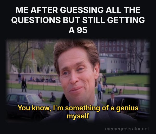 Something of a Scientist Myself meme: ME AFTER GUESSING ALL THE QUESTIONS BUT STILL GETTING A 95 / You know, I'm something of a genius myself
