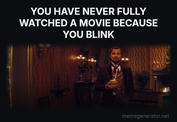 You Had My Curiosity, but Now You Have My Attention meme: YOU HAVE NEVER FULLY WATCHED A MOVIE BECAUSE YOU BLINK